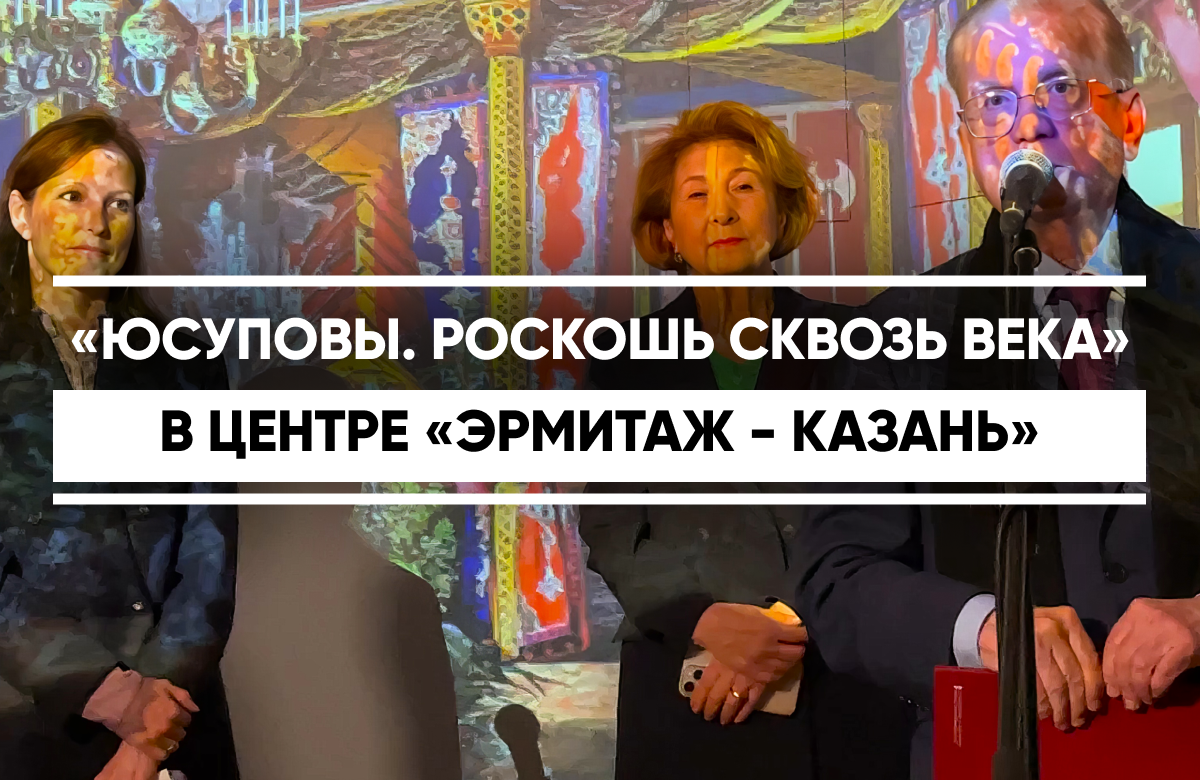 В центре «Эрмитаж-Казань» открылась выставка «Юсуповы. Роскошь сквозь века»