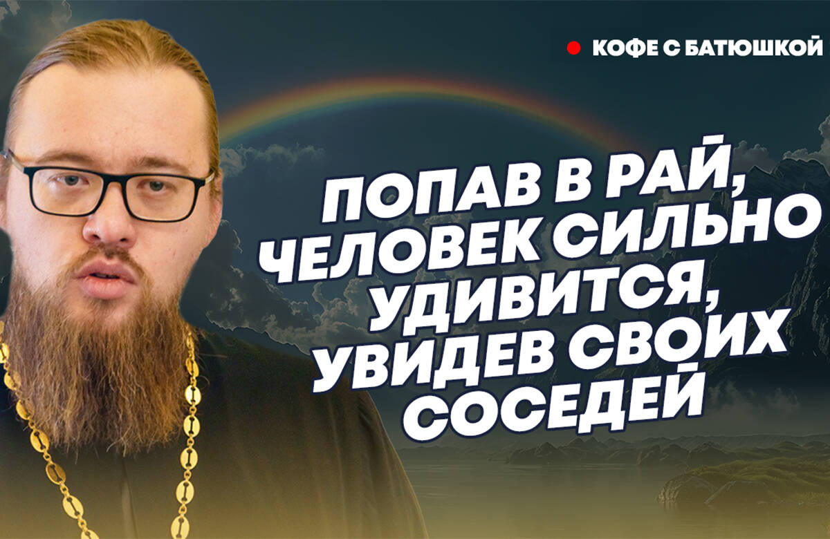 Человек там будет красивым и здоровым: батюшка рассказал об устройстве рая