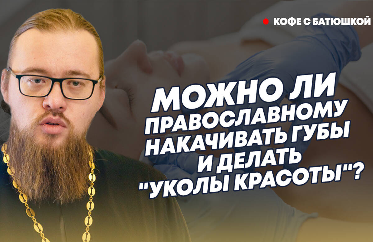 Можно ли православным накачивать губы и делать тату? Батюшка об отношении к красоте
