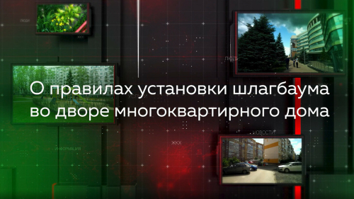 «Видеопомощник ЖКХ» расскажет татарстанцам о правилах установки шлагбаумов во дворах