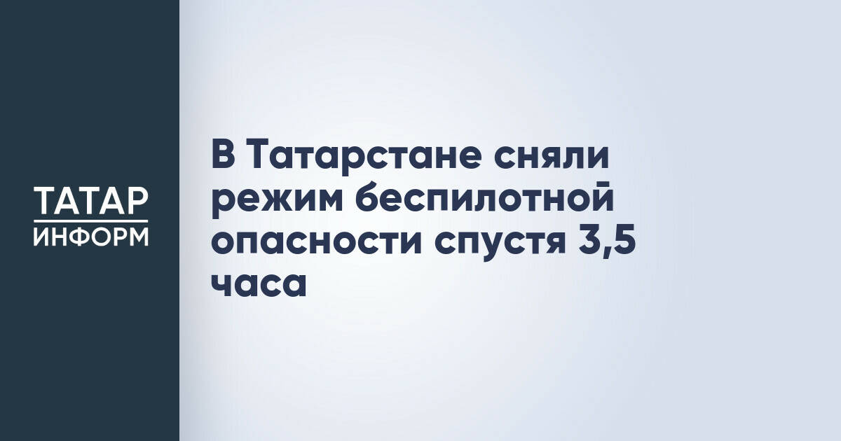 В Татарстане сняли режим беспилотной опасности спустя 3,5 часа