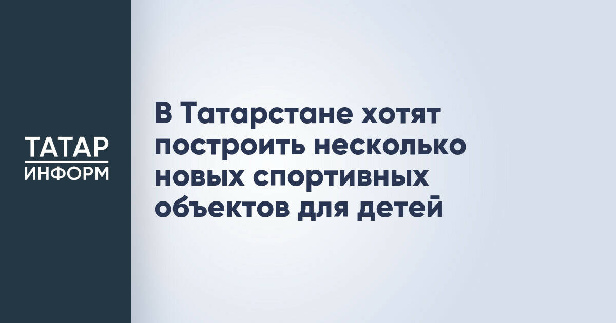 В Татарстане хотят построить несколько новых спортивных объектов для детей