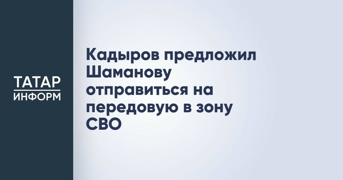 Кадыров предложил Шаманову отправиться на передовую в зону СВО