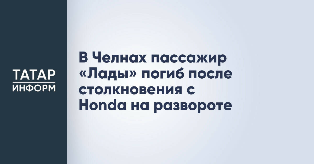 В Челнах пассажир «Лады» погиб после столкновения с Honda на развороте