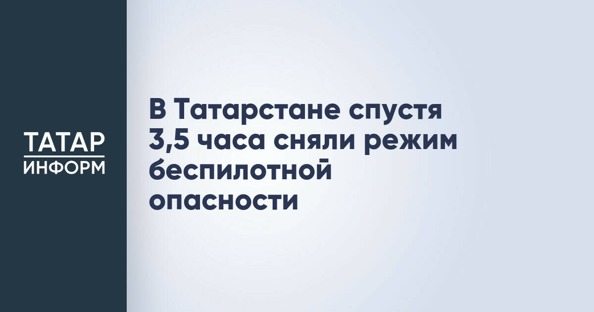 В Татарстане спустя 3,5 часа сняли режим беспилотной опасности