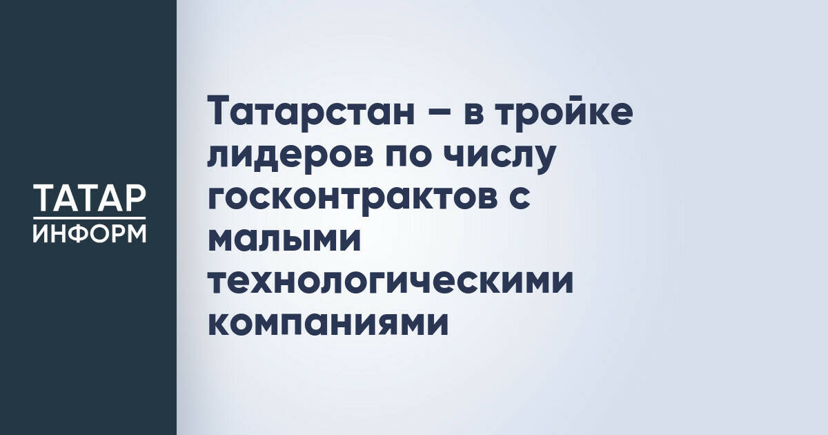 Татарстан – в тройке лидеров по числу госконтрактов с малыми технологическими компаниями