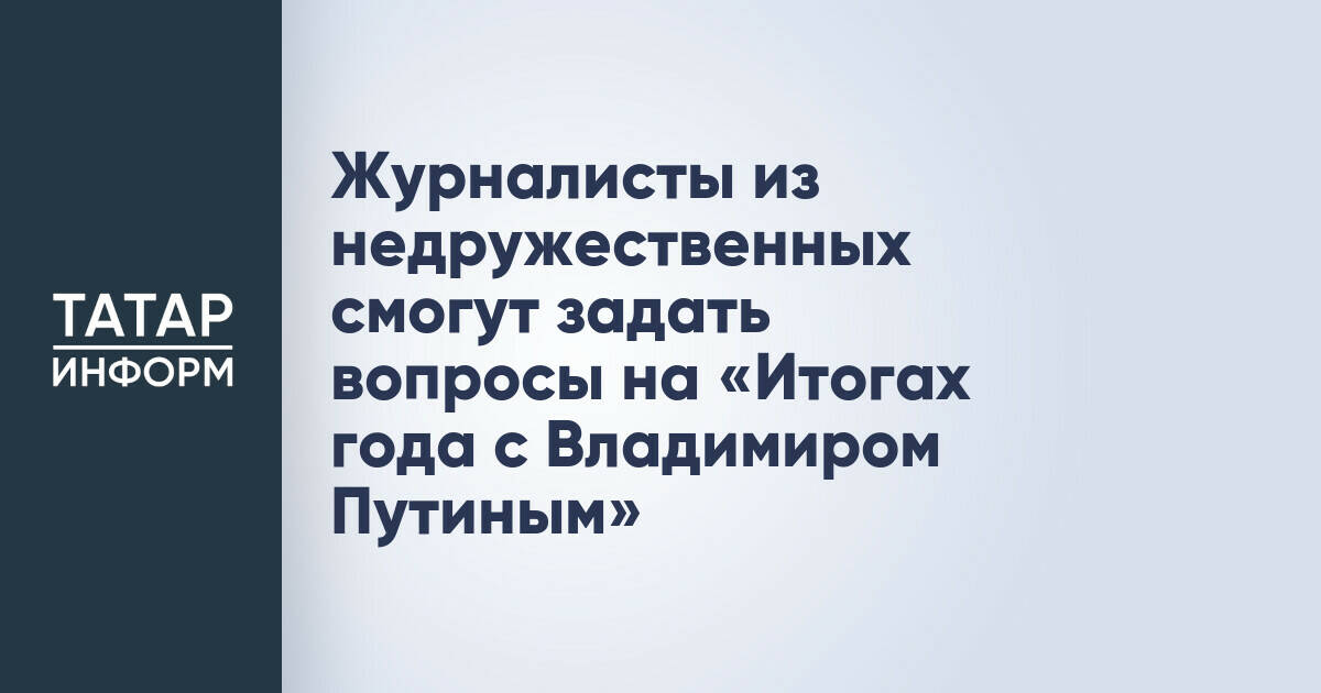 Журналисты из недружественных смогут задать вопросы на «Итогах года с Владимиром Путиным»