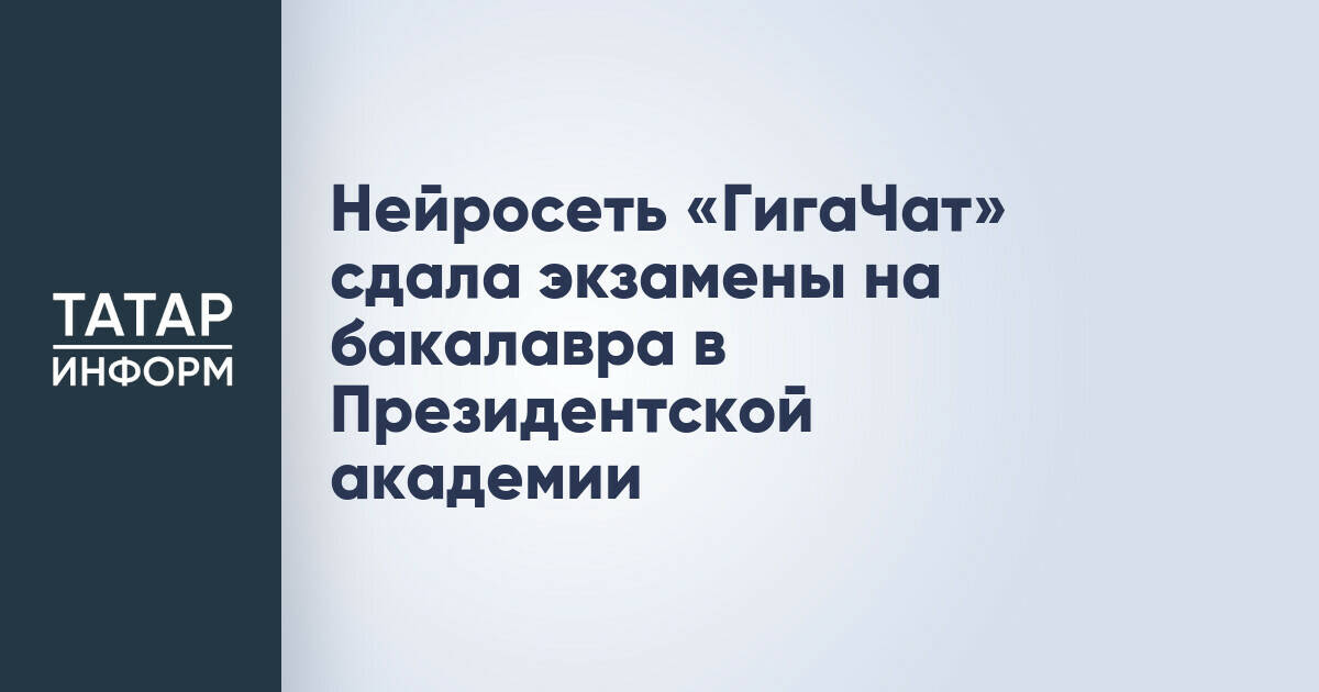 Нейросеть «ГигаЧат» сдала экзамены на бакалавра в Президентской академии