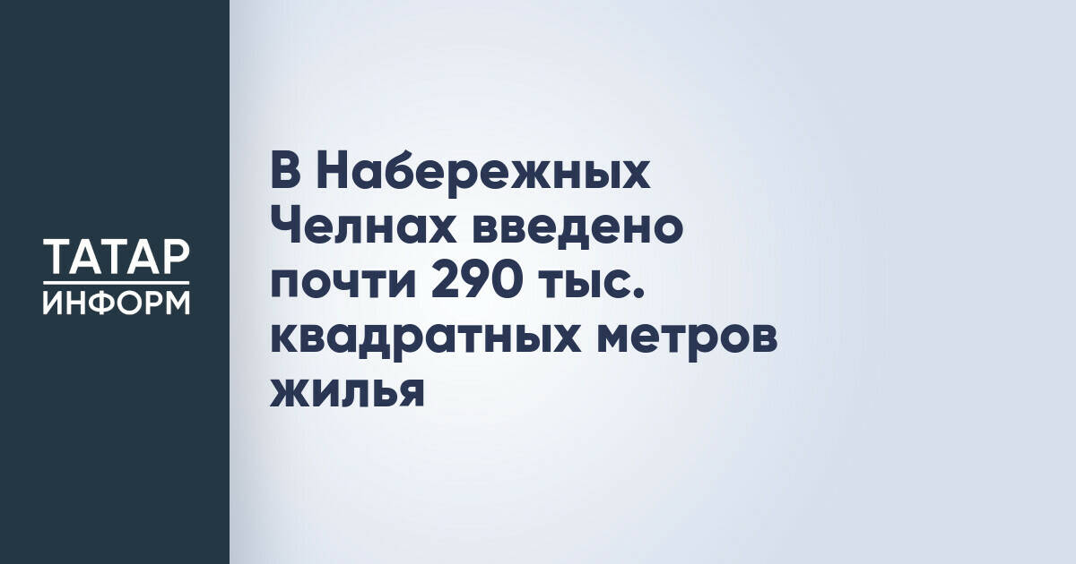 В Набережных Челнах введено почти 290 тыс. квадратных метров жилья