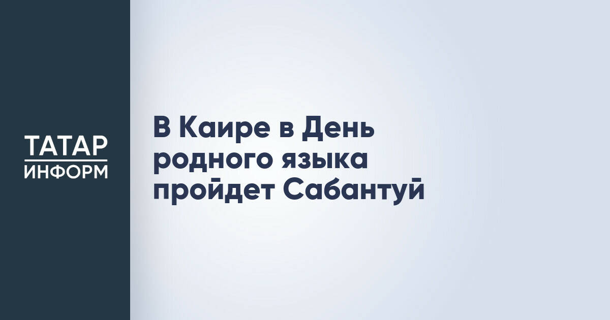 В Каире в День родного языка пройдет Сабантуй