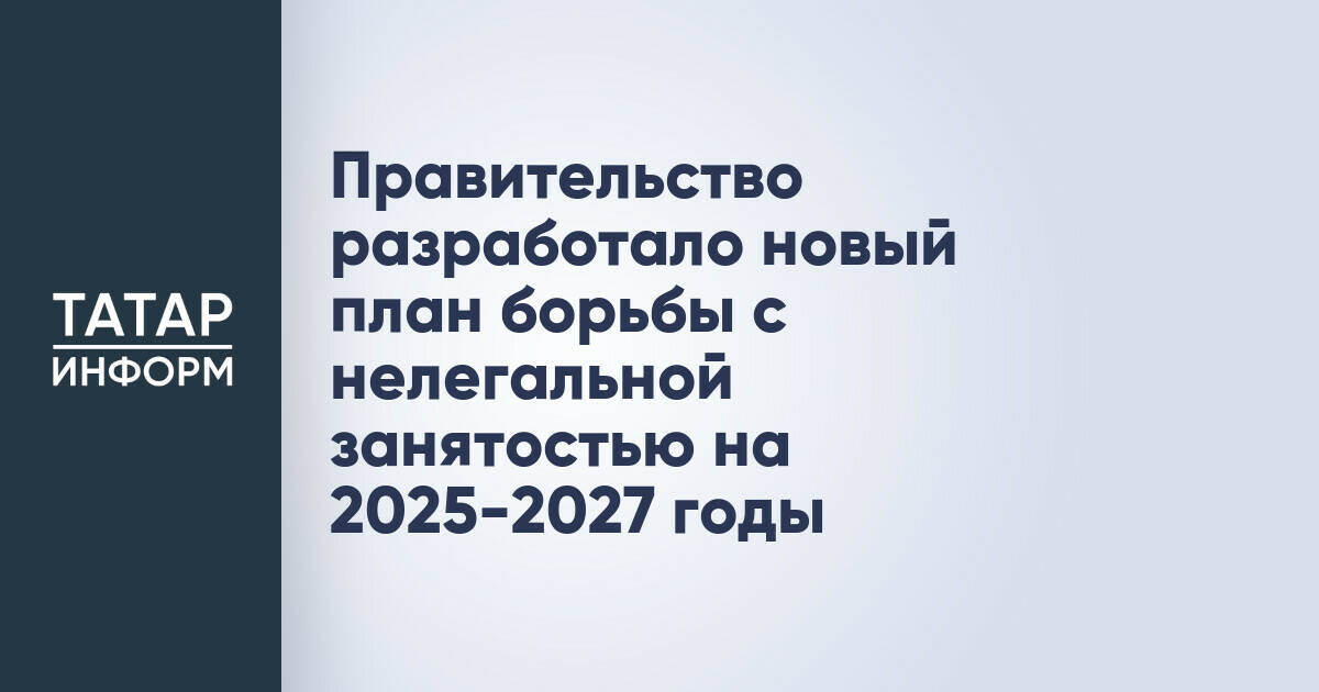 Правительство разработало новый план борьбы с нелегальной занятостью на 2025-2027 годы