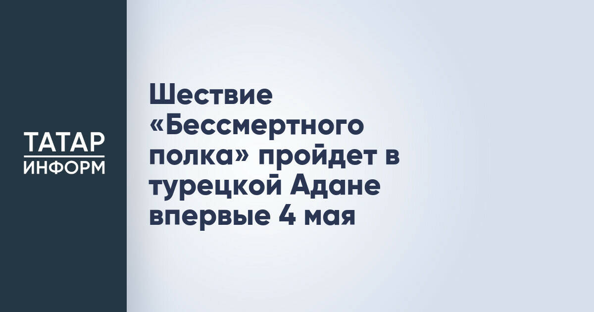 Шествие «Бессмертного полка» пройдет в турецкой Адане впервые 4 мая
