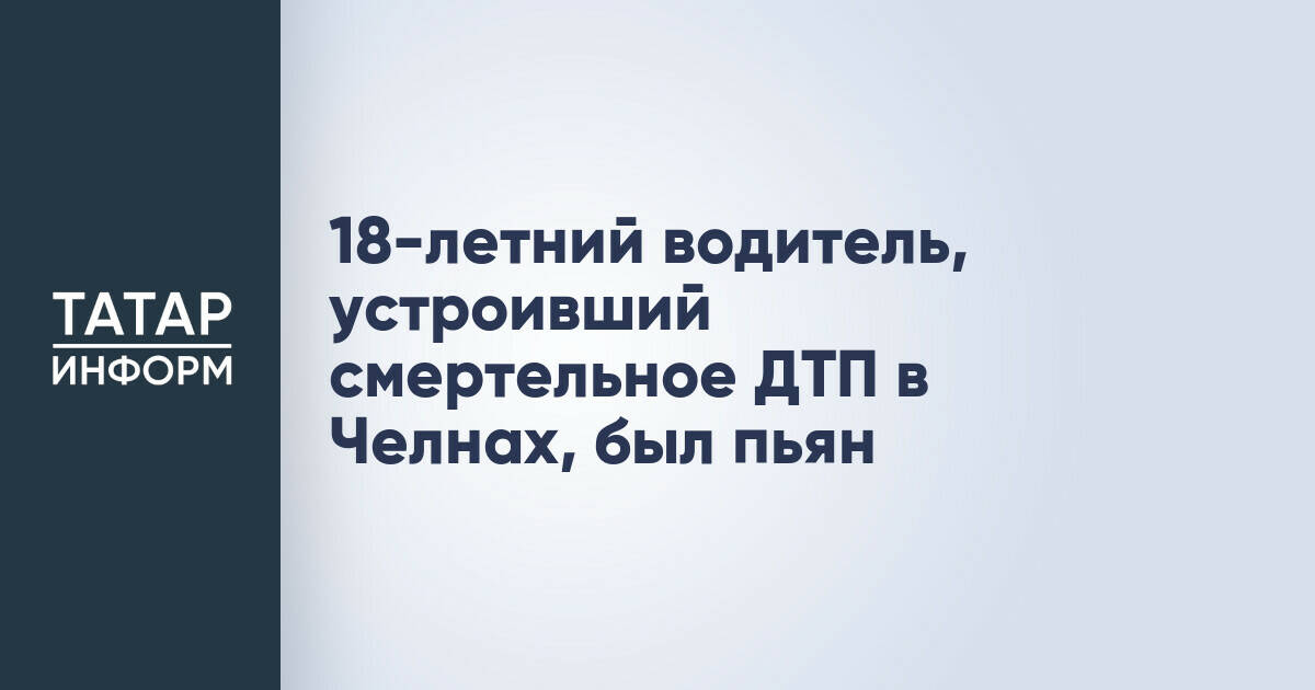 18-летний водитель, устроивший смертельное ДТП в Челнах, был пьян