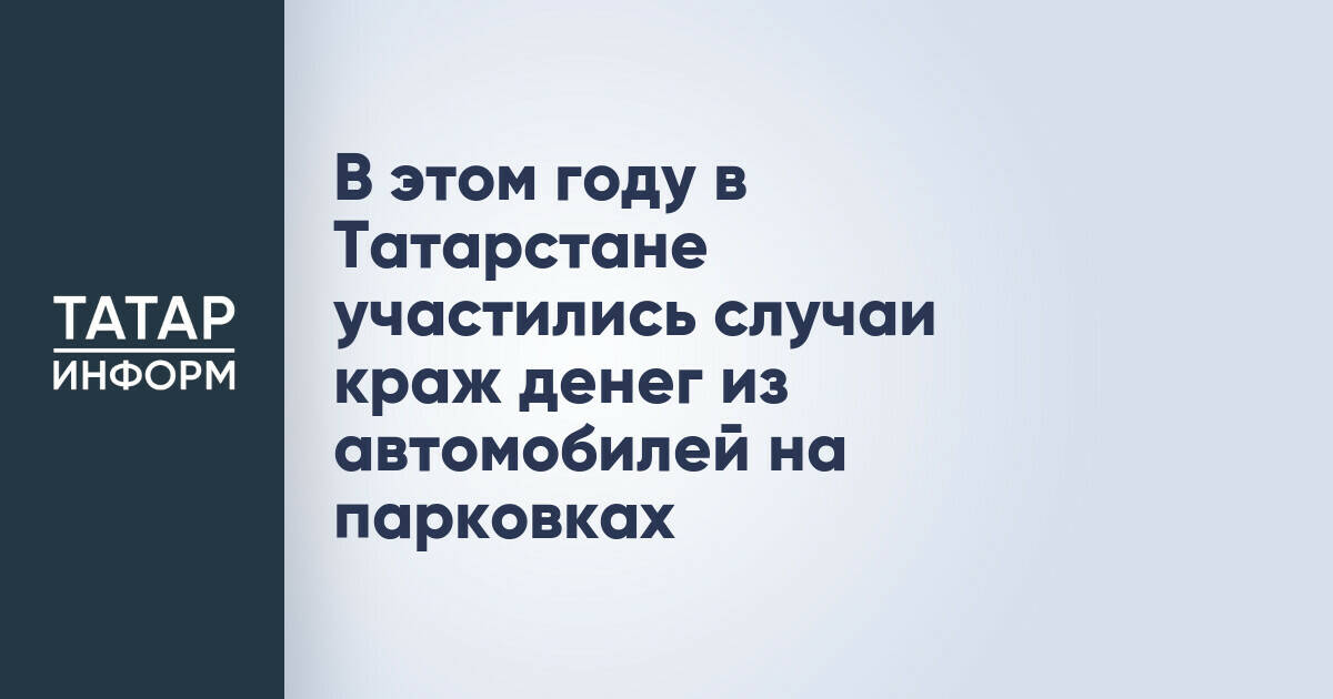 В этом году в Татарстане участились случаи краж денег из автомобилей на парковках