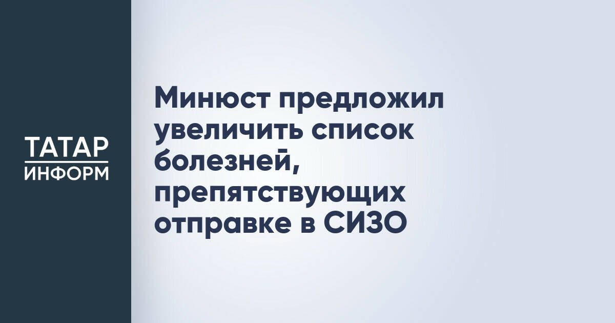Минюст предложил увеличить список болезней, препятствующих отправке в СИЗО