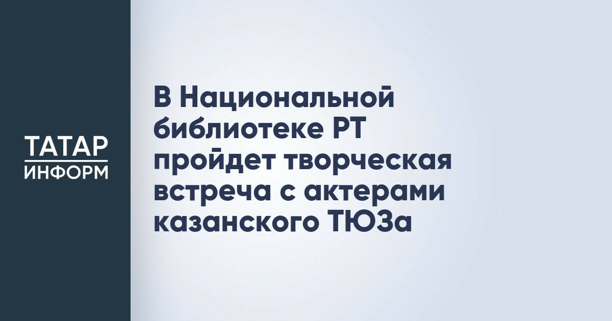 В Национальной библиотеке РТ пройдет творческая встреча с актерами казанского ТЮЗа