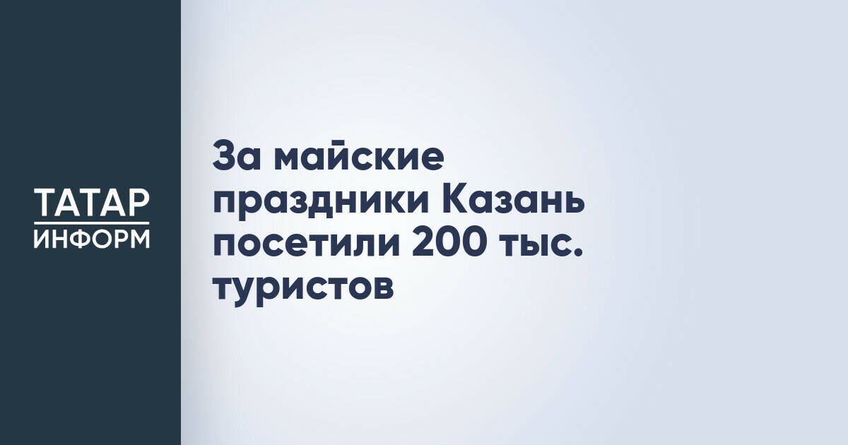 За майские праздники Казань посетили 200 тыс. туристов