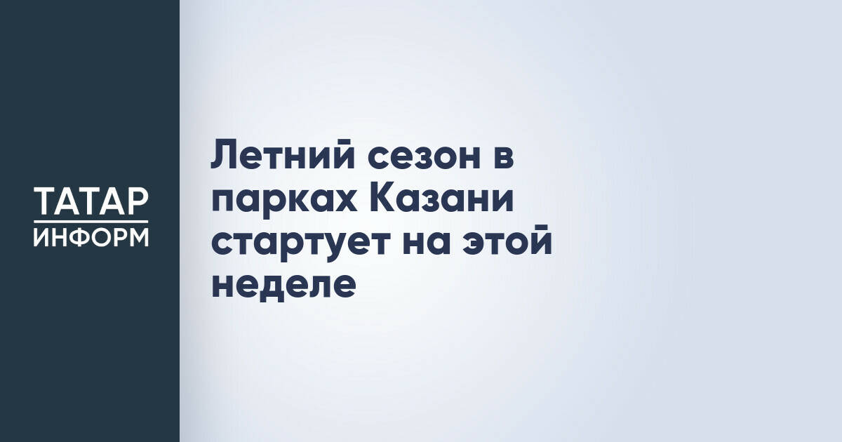 Летний сезон в парках Казани стартует на этой неделе