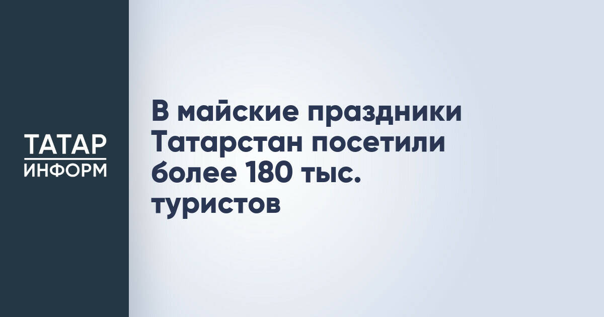 В майские праздники Татарстан посетили более 180 тыс. туристов