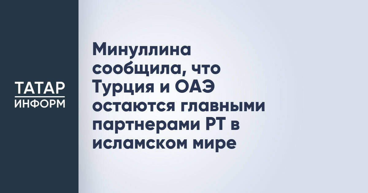 Минуллина сообщила, что Турция и ОАЭ остаются главными партнерами РТ в исламском мире