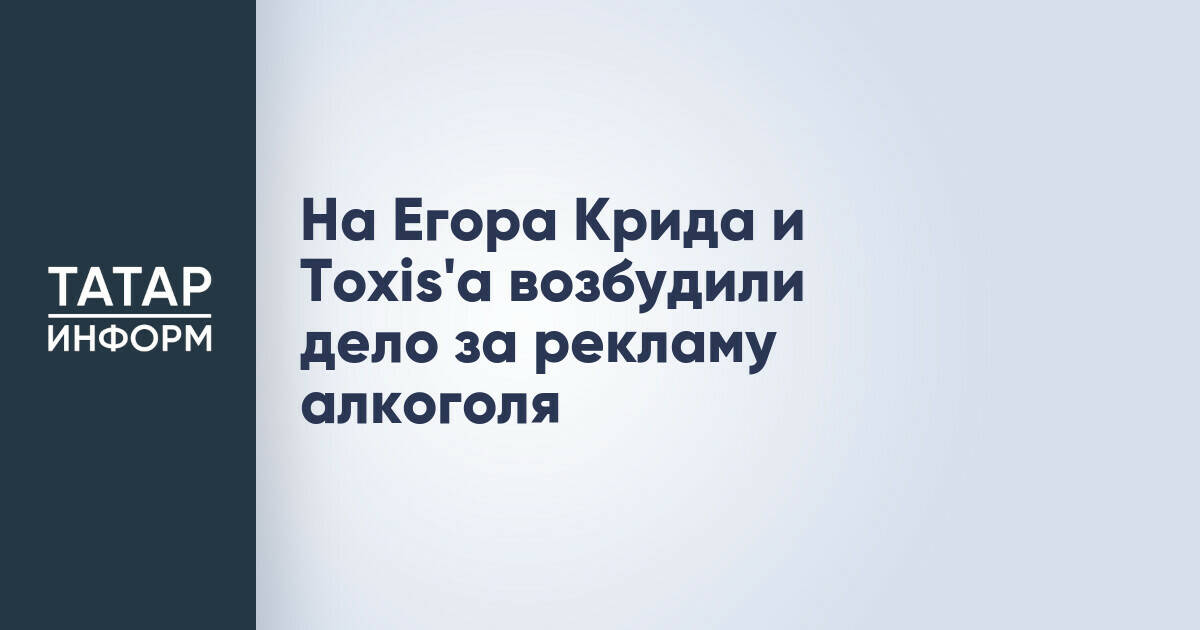 На Егора Крида и Toxis'а возбудили дело за рекламу алкоголя