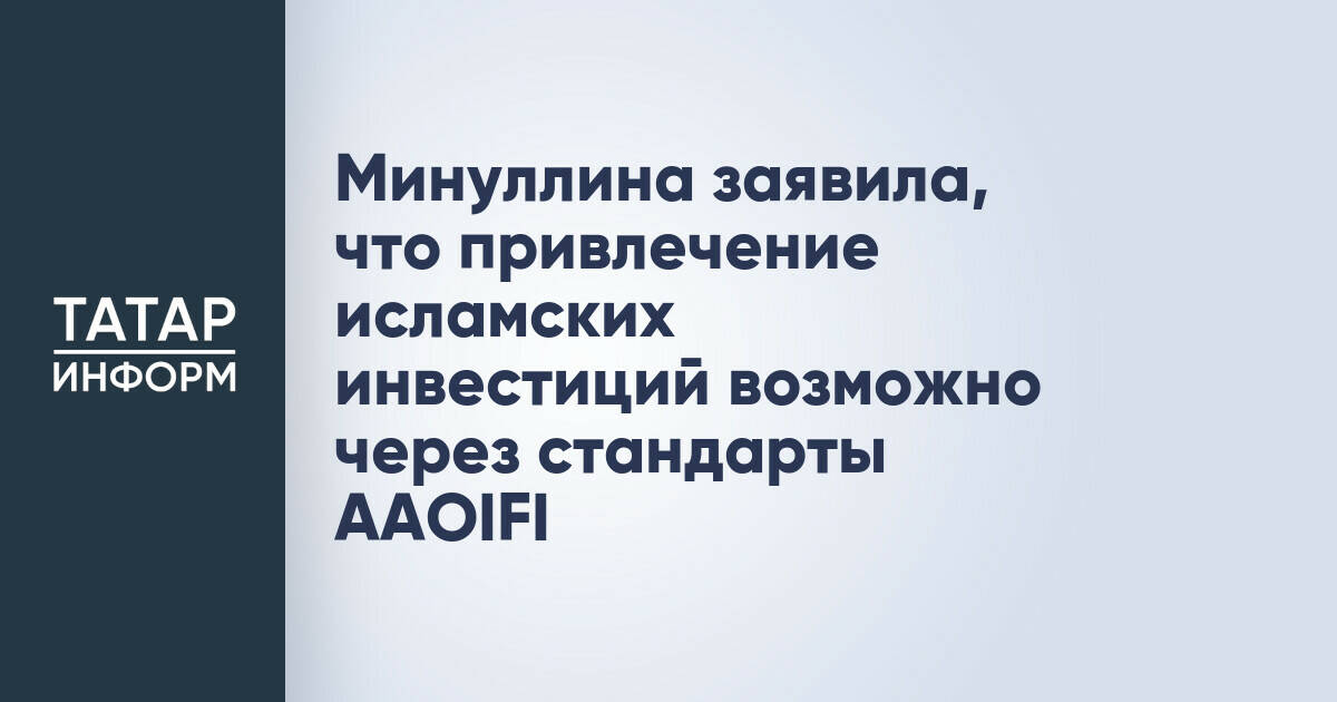 Минуллина заявила, что привлечение исламских инвестиций возможно через стандарты AAOIFI