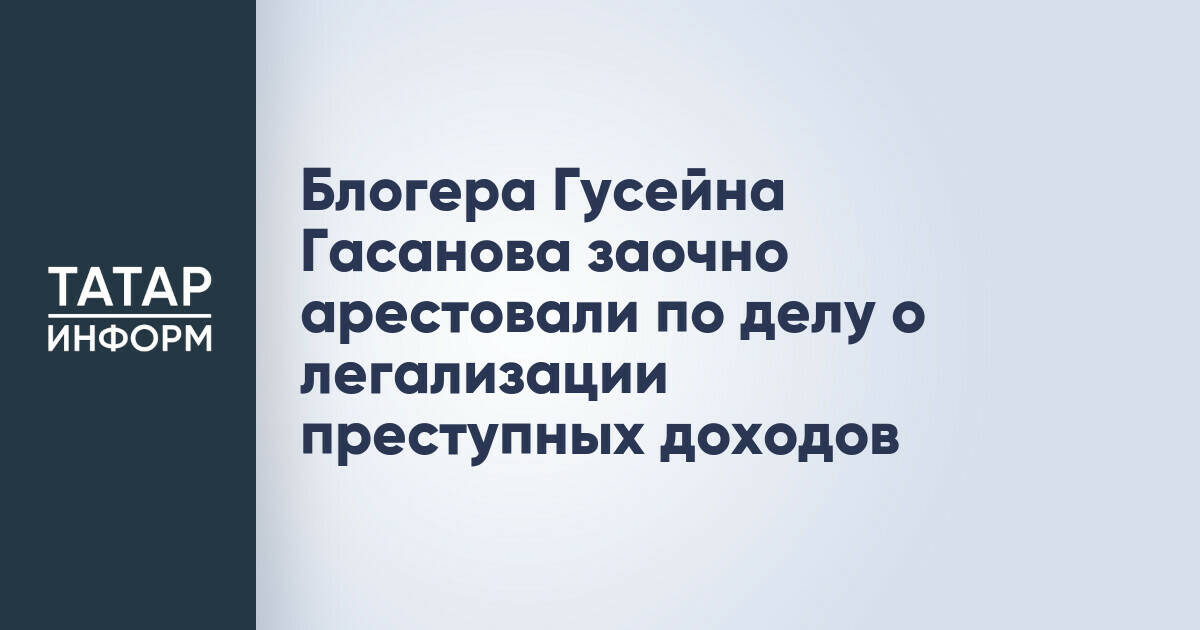 Блогера Гусейна Гасанова заочно арестовали по делу о легализации преступных доходов