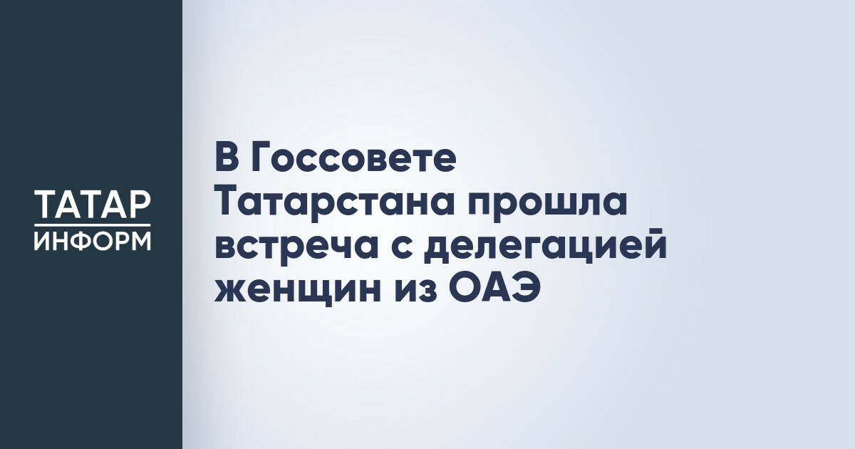 В Госсовете Татарстана прошла встреча с делегацией женщин из ОАЭ