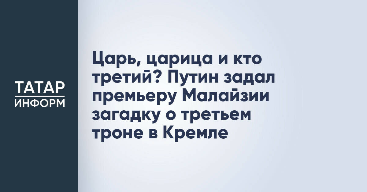 Царь, царица и кто третий? Путин задал премьеру Малайзии загадку о третьем троне в Кремле
