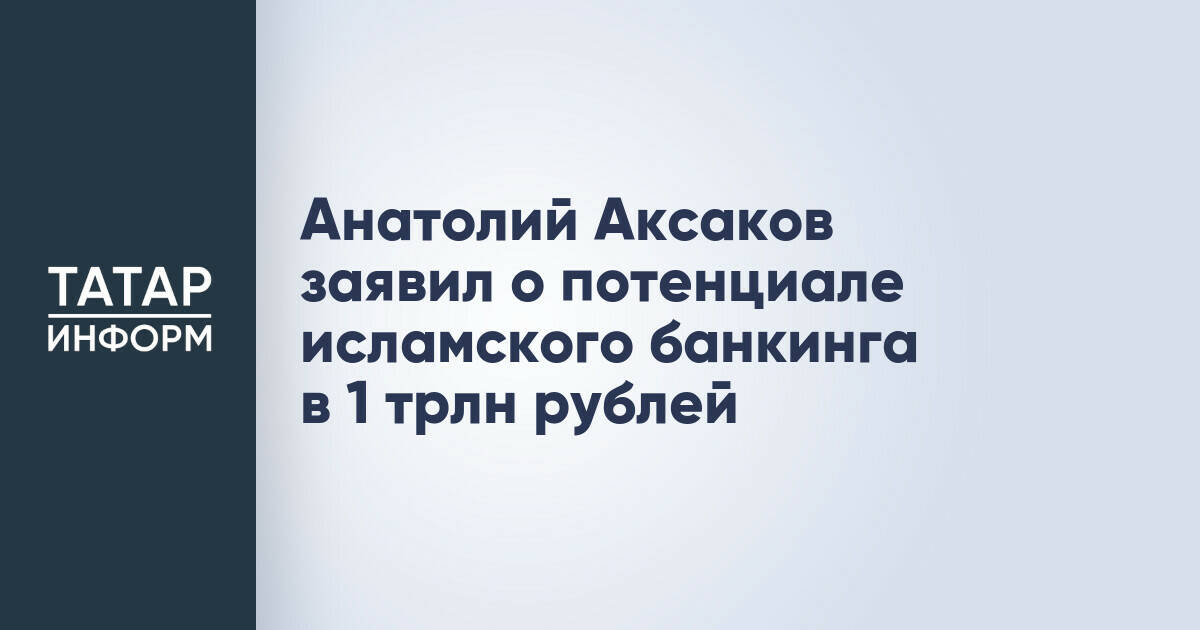 Анатолий Аксаков заявил о потенциале исламского банкинга в 1 трлн рублей