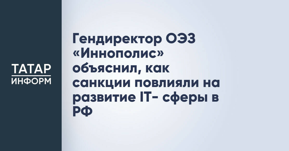Гендиректор ОЭЗ «Иннополис» объяснил, как санкции повлияли на развитие IT- сферы в РФ