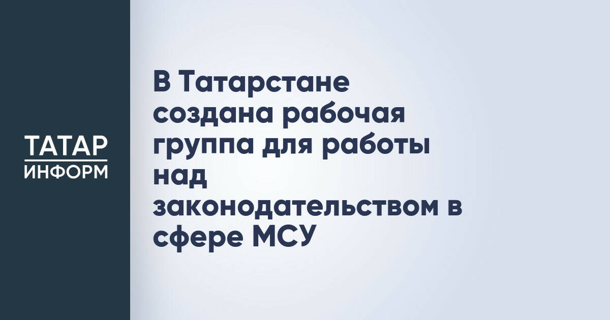 В Татарстане создана рабочая группа для работы над законодательством в сфере МСУ