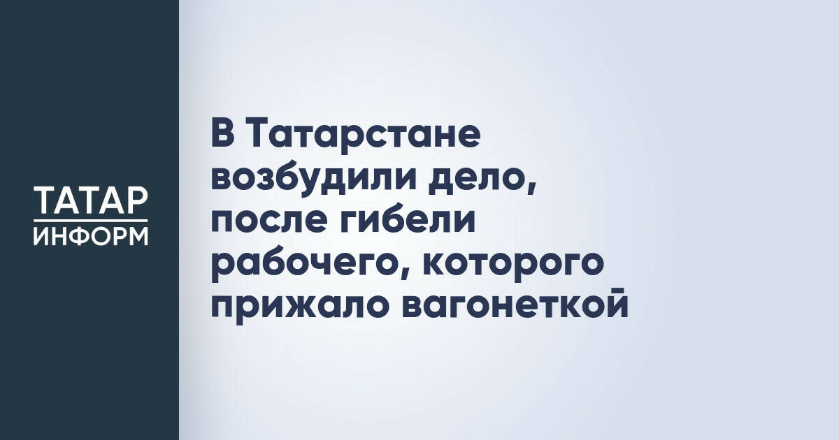 В Татарстане возбудили дело, после гибели рабочего, которого прижало вагонеткой