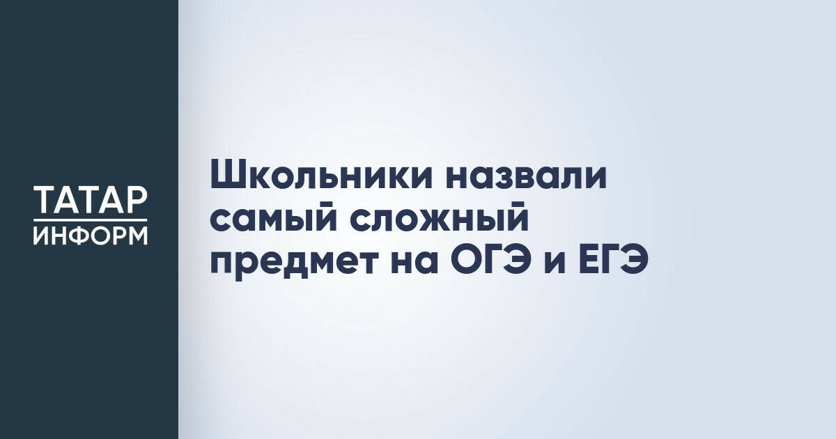 Школьники назвали самый сложный предмет на ОГЭ и ЕГЭ