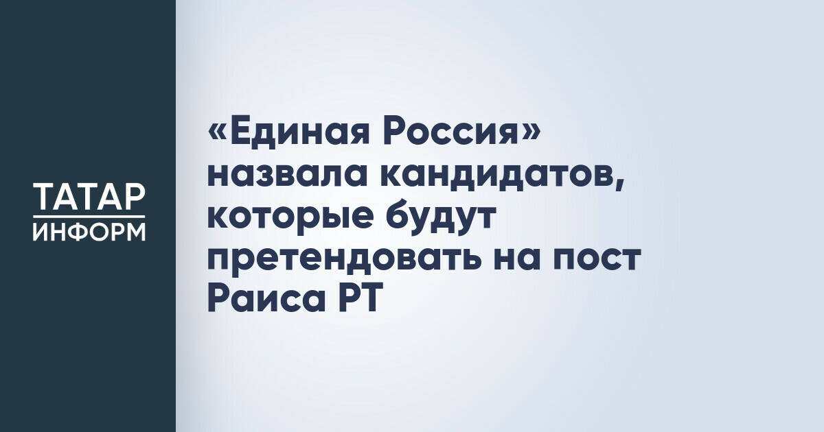«Единая Россия» назвала кандидатов, которые будут претендовать на пост Раиса РТ