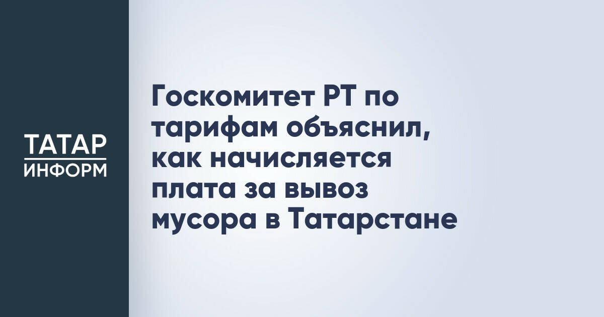 Госкомитет РТ по тарифам объяснил, как начисляется плата за вывоз мусора в Татарстане