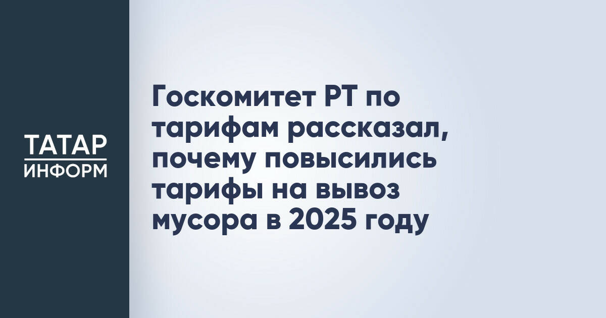 Госкомитет РТ по тарифам рассказал, почему повысились тарифы на вывоз мусора в 2025 году