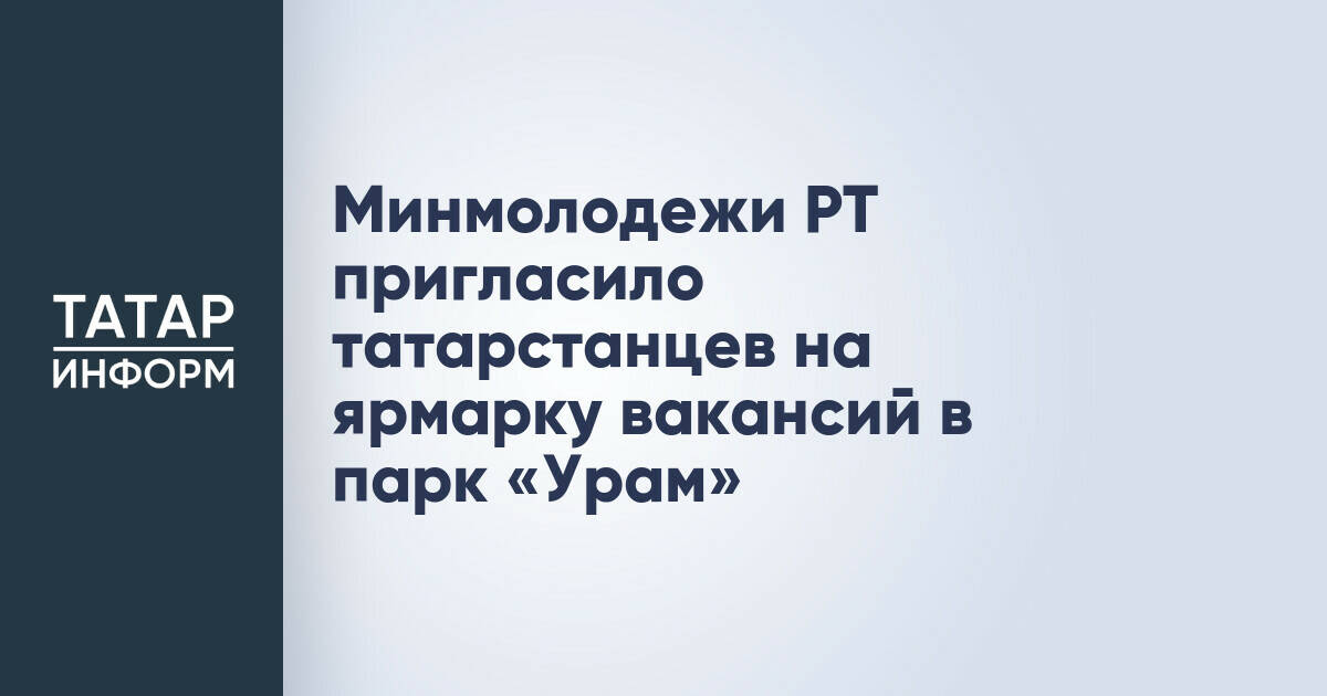 Минмолодежи РТ пригласило татарстанцев на ярмарку вакансий в парк «Урам»