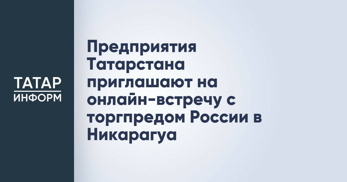 Предприятия Татарстана приглашают на онлайн-встречу с торгпредом России в Никарагуа