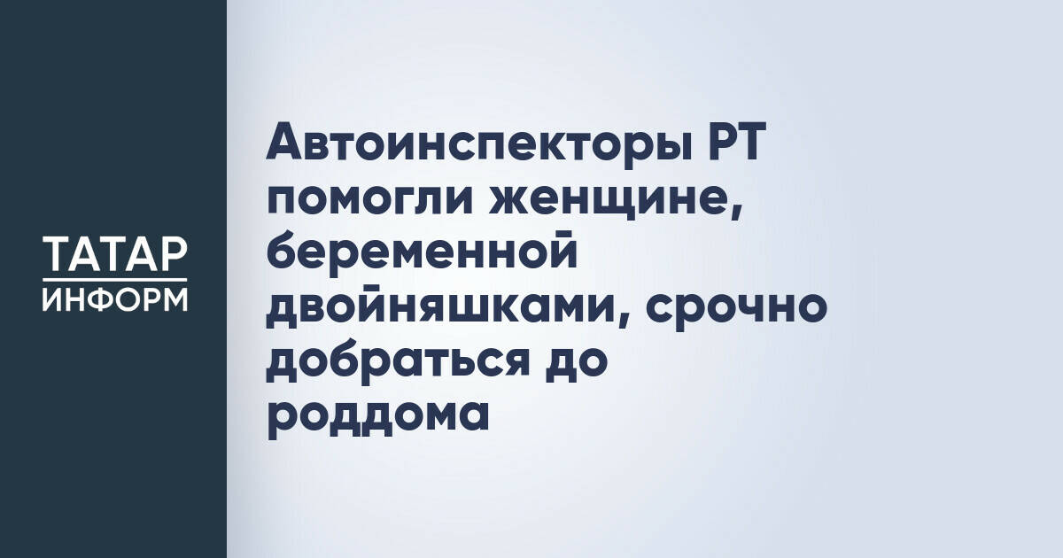 Автоинспекторы РТ помогли женщине, беременной двойняшками, срочно добраться до роддома