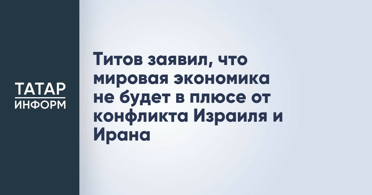 Титов заявил, что мировая экономика не будет в плюсе от конфликта Израиля и Ирана