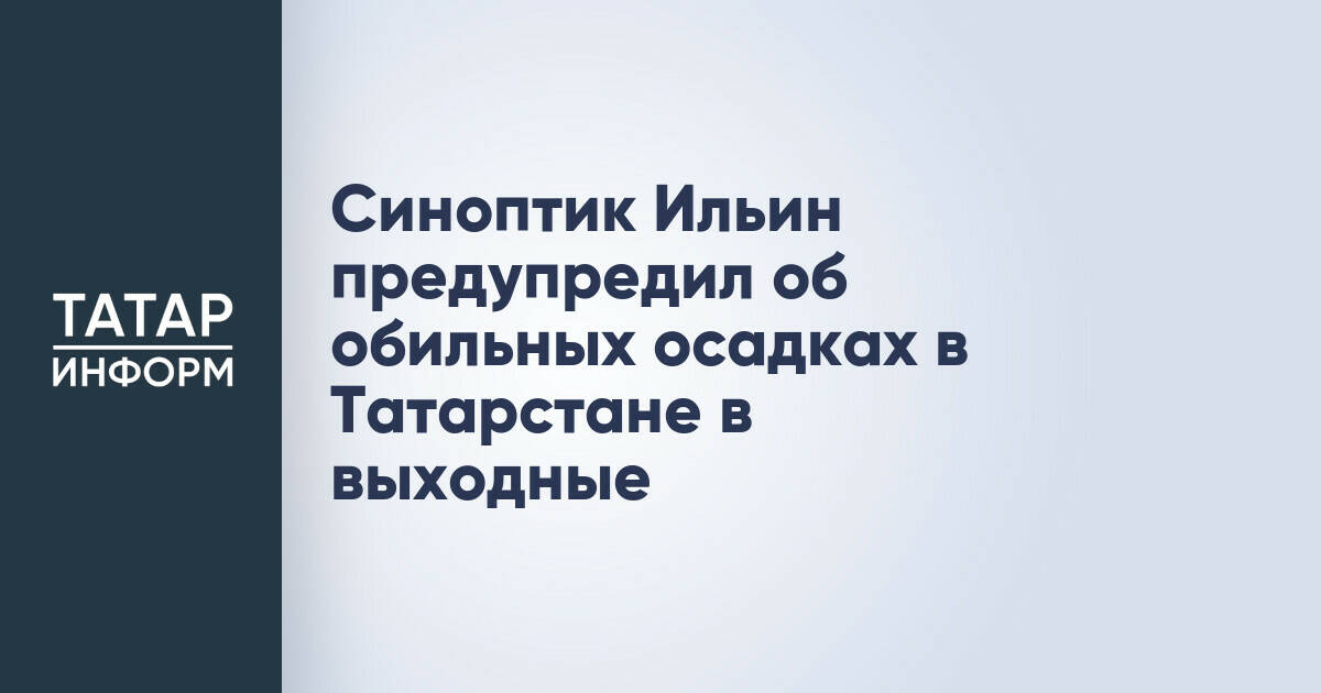 Синоптик Ильин предупредил об обильных осадках в Татарстане в выходные