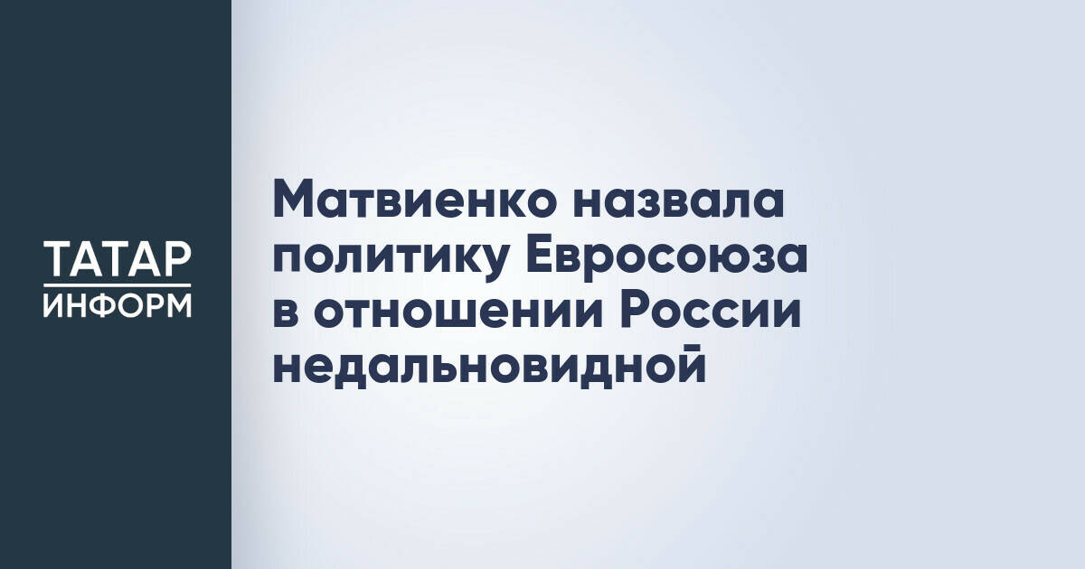 Матвиенко назвала политику Евросоюза в отношении России недальновидной