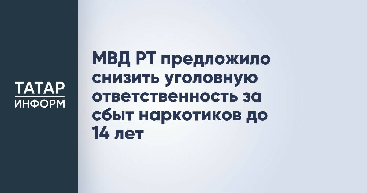 МВД РТ предложило снизить уголовную ответственность за сбыт наркотиков до 14 лет