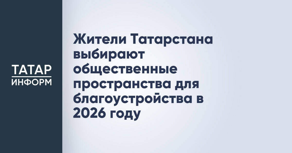 Жители Татарстана выбирают общественные пространства для благоустройства в 2026 году
