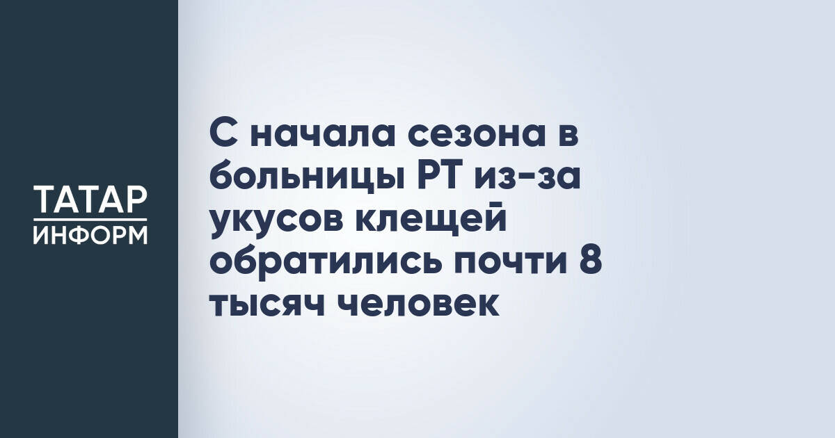С начала сезона в больницы РТ из-за укусов клещей обратились почти 8 тысяч человек