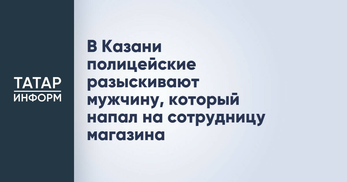 В Казани полицейские разыскивают мужчину, который напал на сотрудницу магазина