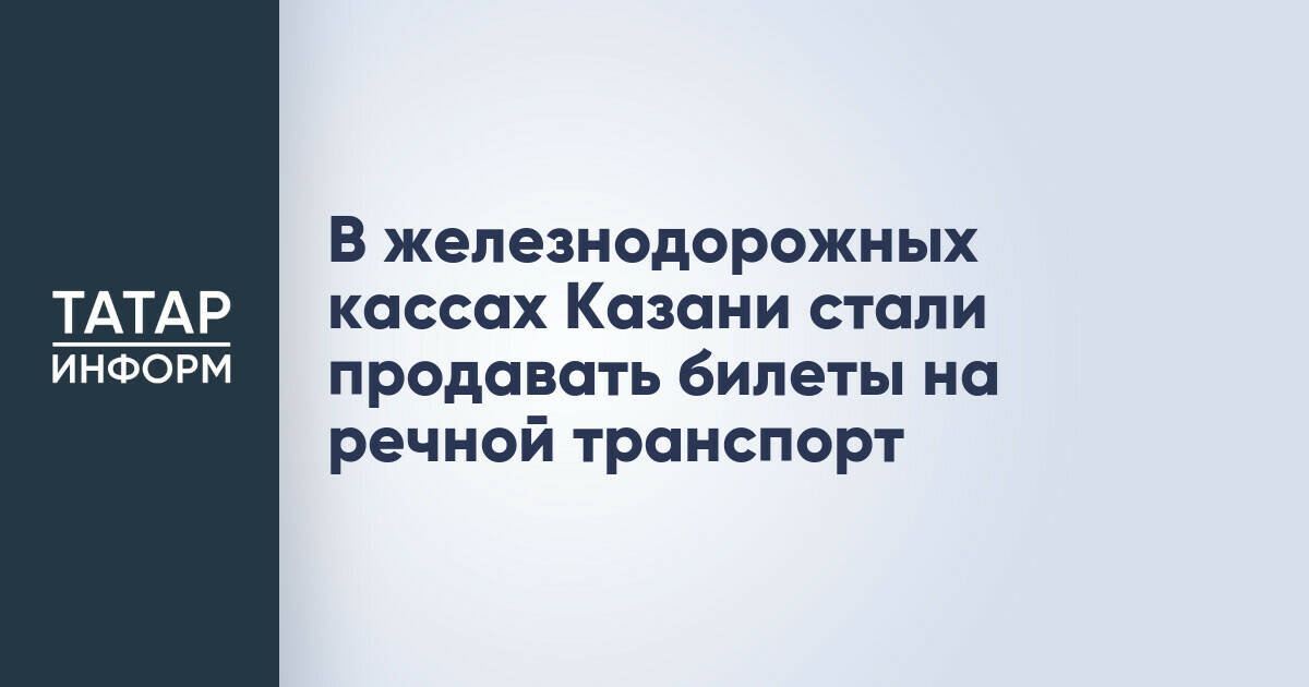 В железнодорожных кассах Казани стали продавать билеты на речной транспорт