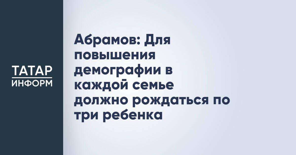 Абрамов: Для повышения демографии в каждой семье должно рождаться по три ребенка