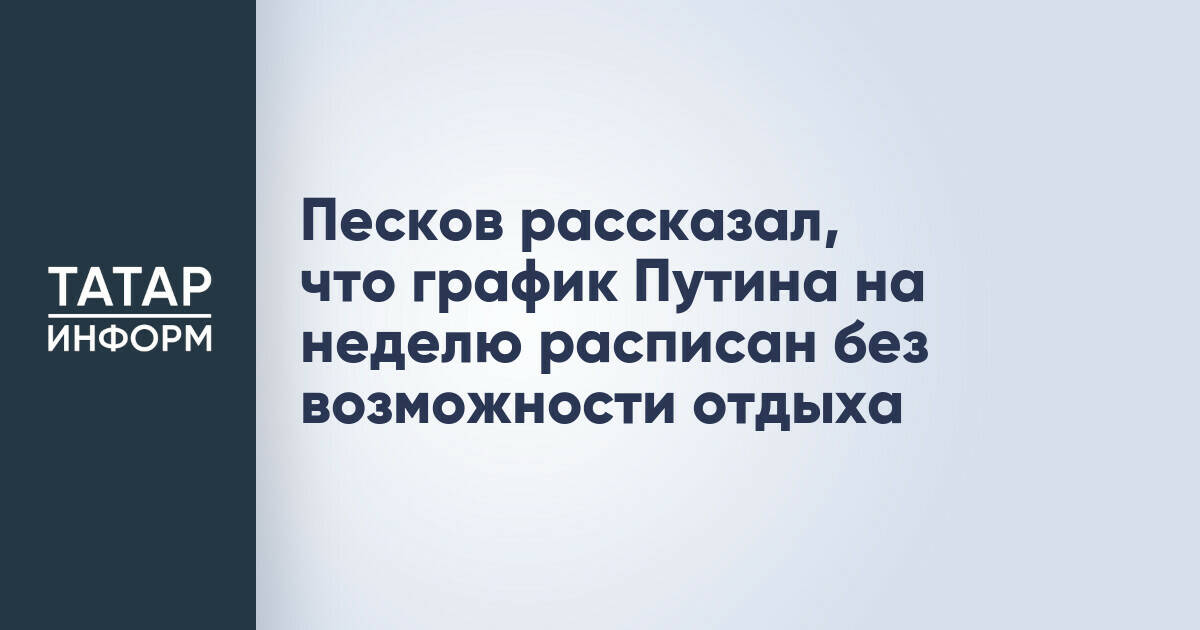 Песков рассказал, что график Путина на неделю расписан без возможности отдыха